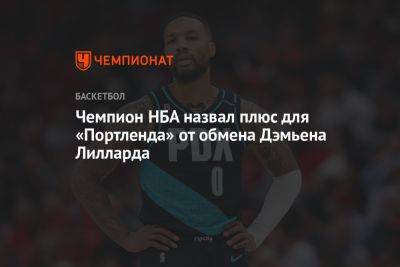 Чемпион НБА назвал плюс для «Портленда» от обмена Дэмьена Лилларда - championat.com - США - Бостон