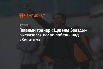 Главный тренер «Црвены Звезды» высказался после победы над «Зенитом» - championat.com