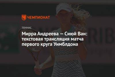 Мирра Андреева - Мирра Андреева — Сиюй Ван: текстовая трансляция матча первого круга Уимблдона - championat.com - Россия