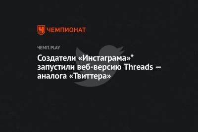 Марк Цукерберг - Создатели «Инстаграма»* запустили веб-версию Threads — аналога «Твиттера» - championat.com - Россия