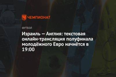 Израиль — Англия: текстовая онлайн-трансляция полуфинала молодёжного Евро начнётся в 19:00 - championat.com - Англия - Израиль - Грузия - Германия - Чехия - Дания - Португалия