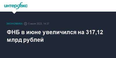 ФНБ в июне увеличился на 317,12 млрд рублей - smartmoney.one - Москва - Россия