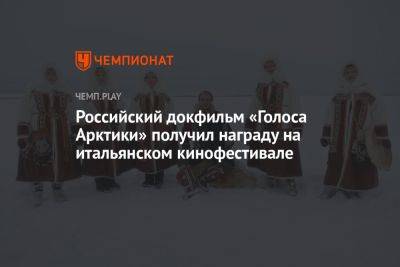 Российский докфильм «Голоса Арктики» получил награду на итальянском кинофестивале - championat.com