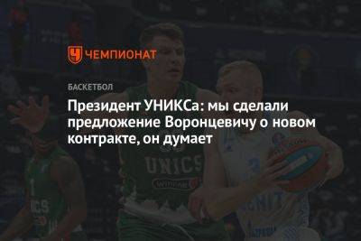 Андрей Воронцевич - Президент УНИКСа: мы сделали предложение Воронцевичу о новом контракте, он думает - championat.com