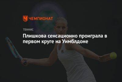 Каролина Плишкова - Плишкова сенсационно проиграла в первом круге на Уимблдоне - championat.com - Чехия - Сербия
