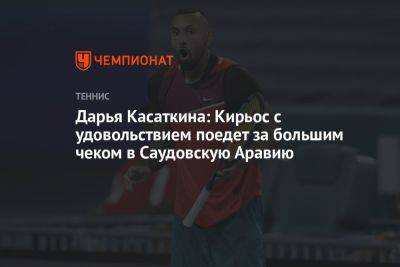 Дарья Касаткина - Дарья Касаткина: Кирьос с удовольствием поедет за большим чеком в Саудовскую Аравию - championat.com - Россия - Саудовская Аравия