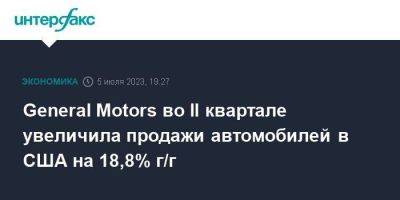 General Motors во II квартале увеличила продажи автомобилей в США на 18,8% г/г - smartmoney.one - Москва - США