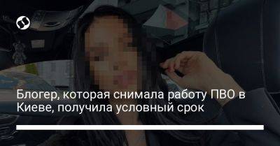 Блогер - Блогер, которая снимала работу ПВО в Киеве, получила условный срок - liga.net - Россия - Украина - Киев