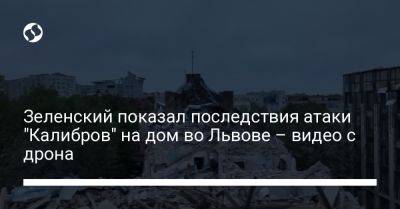 Владимир Зеленский - Игорь Клименко - Зеленский показал последствия атаки "Калибров" на дом во Львове – видео с дрона - liga.net - Россия - Украина - Львов