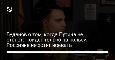 Владимир Путин - Кирилл Буданов - Буданов о том, когда Путина не станет: Пойдет только на пользу. Россияне не хотят воевать - liga.net - Россия - Украина