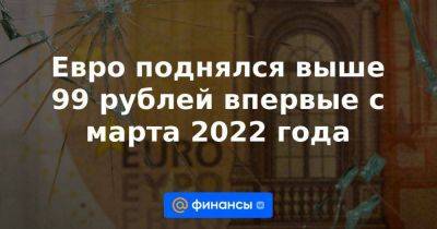 Евгений Пригожин - Ксения Юдаева - Евро поднялся выше 99 рублей впервые с марта 2022 года - smartmoney.one - Москва - Россия