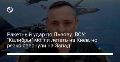 Юрий Игнат - Ракетный удар по Львову. ВСУ: "Калибры" могли лететь на Киев, но резко свернули на Запад - liga.net - Украина - Киев