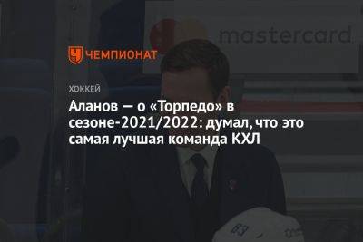 Дэвид Немировски - Аланов — о «Торпедо» в сезоне-2021/2022: думал, что это самая лучшая команда КХЛ - championat.com - Новосибирск