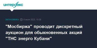 "Мосбиржа" проводит дискретный аукцион для обыкновенных акций "ТНС энерго Кубани" - smartmoney.one - Москва