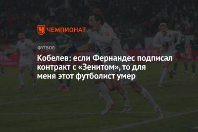 Марио Фернандес - Андрей Кобелев - Кобелев: если Фернандес подписал контракт с «Зенитом», то для меня этот футболист умер - championat.com - Россия