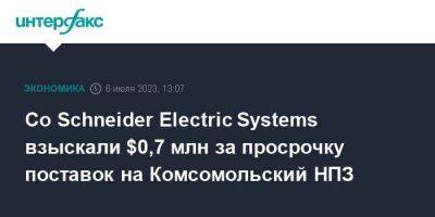Со Schneider Electric Systems взыскали $0,7 млн за просрочку поставок на Комсомольский НПЗ - smartmoney.one - Москва - Хабаровский край