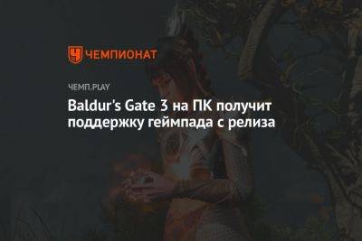 Baldur's Gate 3 на ПК получит поддержку геймпада с релиза - championat.com