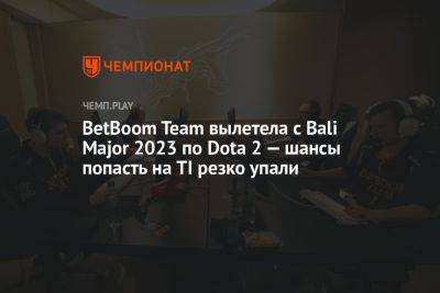 BetBoom Team вылетела с Bali Major 2023 по Dota 2 — шансы попасть на TI резко упали - championat.com
