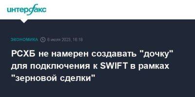 РСХБ не намерен создавать "дочку" для подключения к SWIFT в рамках "зерновой сделки" - smartmoney.one - Москва - Россия - Брюссель - Swift