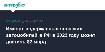 Импорт подержанных японских автомобилей в РФ в 2023 году может достичь $2 млрд - smartmoney.one - Москва - Россия - Япония - Волгоград