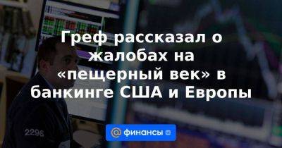 Герман Греф - Эльвира Набиуллина - Греф рассказал о жалобах на «пещерный век» в банкинге США и Европы - smartmoney.one - Россия - США - Украина