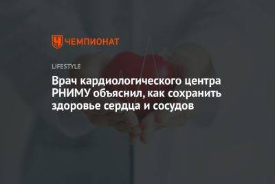 Врач кардиологического центра РНИМУ объяснил, как сохранить здоровье сердца и сосудов - championat.com - Россия