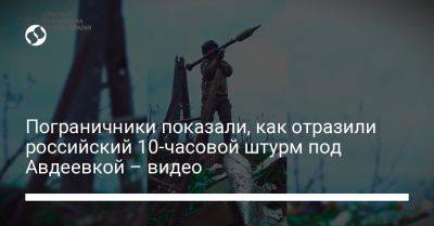 Пограничники показали, как отразили российский 10-часовой штурм под Авдеевкой – видео - liga.net - Украина