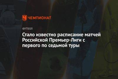Стало известно расписание матчей Российской Премьер-Лиги с первого по седьмой туры - championat.com - Сочи - Краснодар - Оренбург