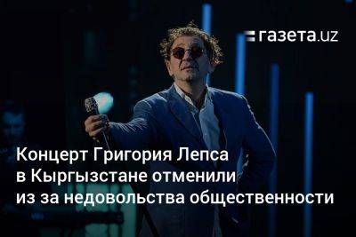 Григорий Лепс - Концерт Григория Лепса в Кыргызстане отменили из‑за недовольства общественности - gazeta.uz - Россия - Украина - Казахстан - Узбекистан - Киргизия - Ташкент