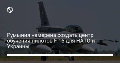 Румыния намерена создать центр обучения пилотов F-16 для НАТО и Украины - liga.net - Украина - Румыния