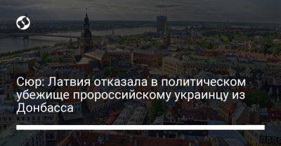 Сюр: Латвия отказала в политическом убежище пророссийскому украинцу из Донбасса - liga.net - Россия - Украина - Крым - Швейцария - Бельгия - Львов - Германия - Франция - Польша - Испания - Голландия - Латвия - Люксембург