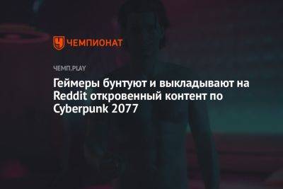 Геймеры бунтуют и выкладывают на Reddit откровенный контент по Cyberpunk 2077 - championat.com