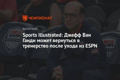 Sports Illustrated: Джефф Ван Ганди может вернуться в тренерство после ухода из ESPN - championat.com - Вашингтон - Бостон - Нью-Йорк