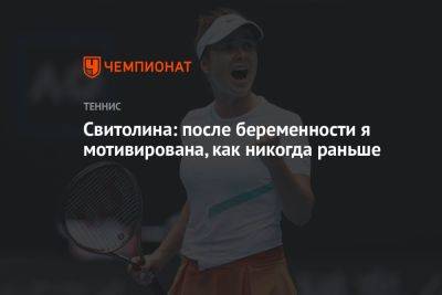 Элина Свитолина - Элиса Мертенс - Свитолина: после беременности я мотивирована, как никогда раньше - championat.com - Украина