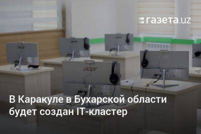 В Каракуле в Бухарской области будет создан IT-кластер - gazeta.uz - Узбекистан - Бухарская обл.
