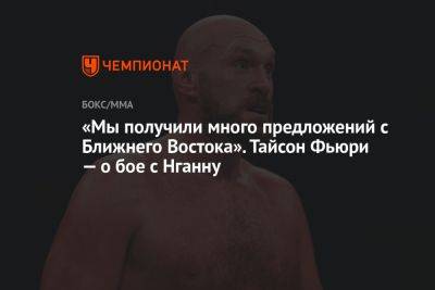 Фьюри Тайсон - Фрэнсис Нганн - Тайсон Фьюри - «Мы получили много предложений с Ближнего Востока». Тайсон Фьюри — о бое с Нганну - championat.com - Англия - Франция