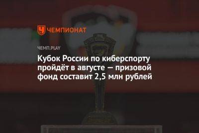 Кубок России по киберспорту пройдёт в августе — призовой фонд составит 2,5 млн рублей - championat.com - Москва - Россия - Уфа