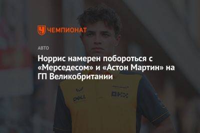 Норрис намерен побороться с «Мерседесом» и «Астон Мартин» на ГП Великобритании - championat.com - Австрия - Англия