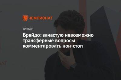 Кирилл Брейдо - Брейдо: зачастую невозможно трансферные вопросы комментировать нон-стоп - championat.com - Москва