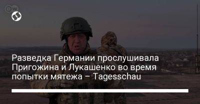 Александр Лукашенко - Вагнер Евгений Пригожин - Разведка Германии прослушивала Пригожина и Лукашенко во время попытки мятежа – Tagesschau - liga.net - Москва - Россия - Украина - Белоруссия - Германия