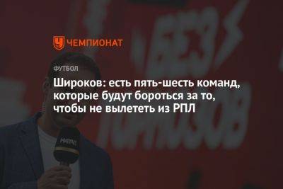 Роман Широков - Широков: есть пять-шесть команд, которые будут бороться за то, чтобы не вылететь из РПЛ - championat.com