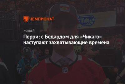 Перри: с Бедардом для «Чикаго» наступают захватывающие времена - championat.com