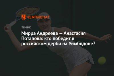 Анастасия Потапова - Мирра Андреева - Мирра Андреева — Анастасия Потапова: кто победит в российском дерби на Уимблдоне? - championat.com - Россия - Лондон