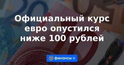 Официальный курс евро опустился ниже 100 рублей - smartmoney.one