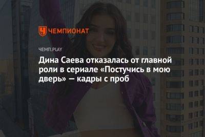 Дина Саева - Дина Саева объяснила, почему отказалась от главной роли в сериале «Постучись в мою дверь» - championat.com