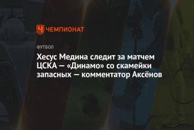 Владимир Федотов - Александр Аксенов - Хесус Медин - Хесус Медина следит за матчем ЦСКА — «Динамо» со скамейки запасных — комментатор Аксёнов - championat.com