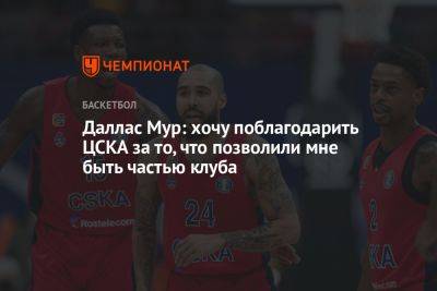 Даллас Мур: хочу поблагодарить ЦСКА за то, что позволили мне быть частью клуба - championat.com - Россия