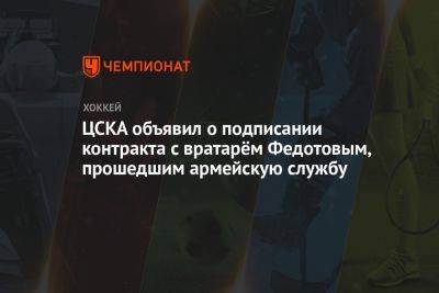 Иван Федотов - ЦСКА объявил о подписании контракта с вратарём Федотовым, прошедшим армейскую службу - championat.com - Россия