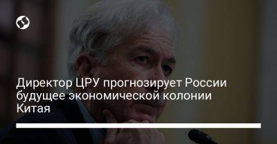 Владимир Путин - Уильям Бернс - Вагнер Евгений Пригожин - Директор ЦРУ прогнозирует России будущее экономической колонии Китая - liga.net - Москва - Россия - Китай - США - Украина - Washington