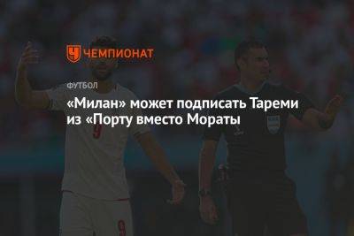 Альваро Морат - «Милан» может подписать Тареми из «Порту» вместо Мораты - championat.com - Италия - Иран - Мадрид - Ес